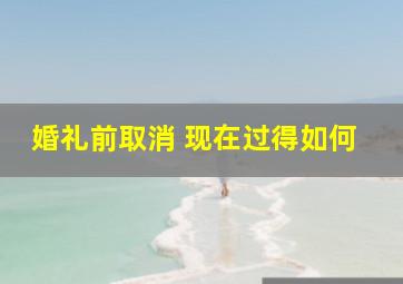 婚礼前取消 现在过得如何